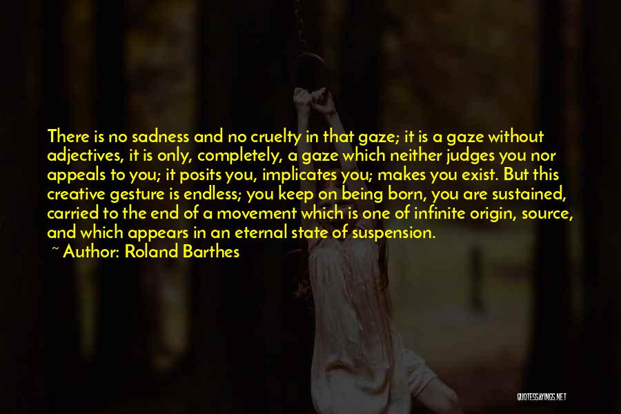 Roland Barthes Quotes: There Is No Sadness And No Cruelty In That Gaze; It Is A Gaze Without Adjectives, It Is Only, Completely,