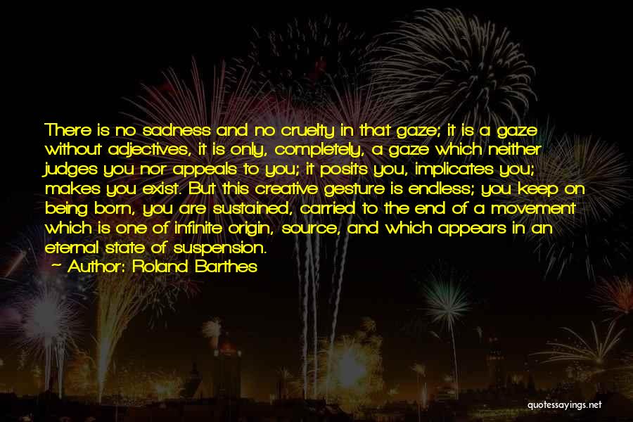 Roland Barthes Quotes: There Is No Sadness And No Cruelty In That Gaze; It Is A Gaze Without Adjectives, It Is Only, Completely,