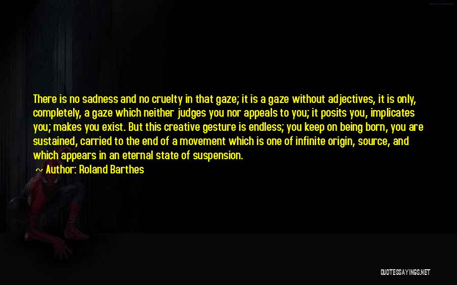 Roland Barthes Quotes: There Is No Sadness And No Cruelty In That Gaze; It Is A Gaze Without Adjectives, It Is Only, Completely,