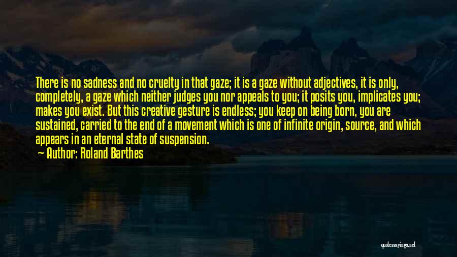 Roland Barthes Quotes: There Is No Sadness And No Cruelty In That Gaze; It Is A Gaze Without Adjectives, It Is Only, Completely,