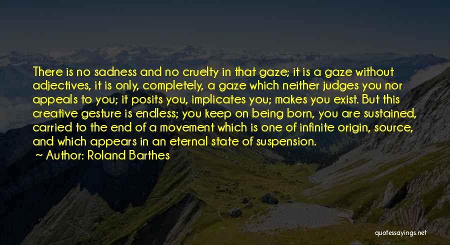 Roland Barthes Quotes: There Is No Sadness And No Cruelty In That Gaze; It Is A Gaze Without Adjectives, It Is Only, Completely,