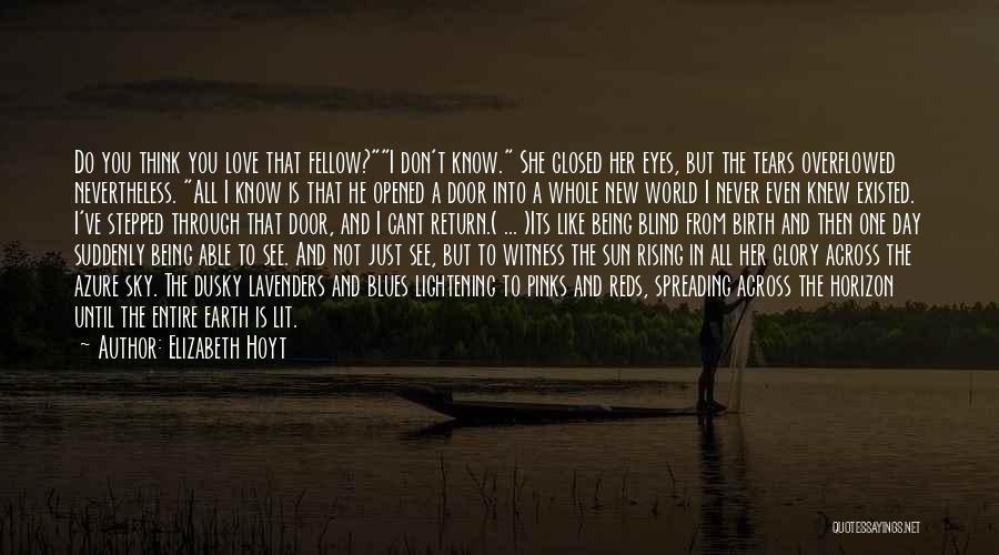 Elizabeth Hoyt Quotes: Do You Think You Love That Fellow?i Don't Know. She Closed Her Eyes, But The Tears Overflowed Nevertheless. All I