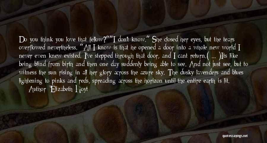 Elizabeth Hoyt Quotes: Do You Think You Love That Fellow?i Don't Know. She Closed Her Eyes, But The Tears Overflowed Nevertheless. All I