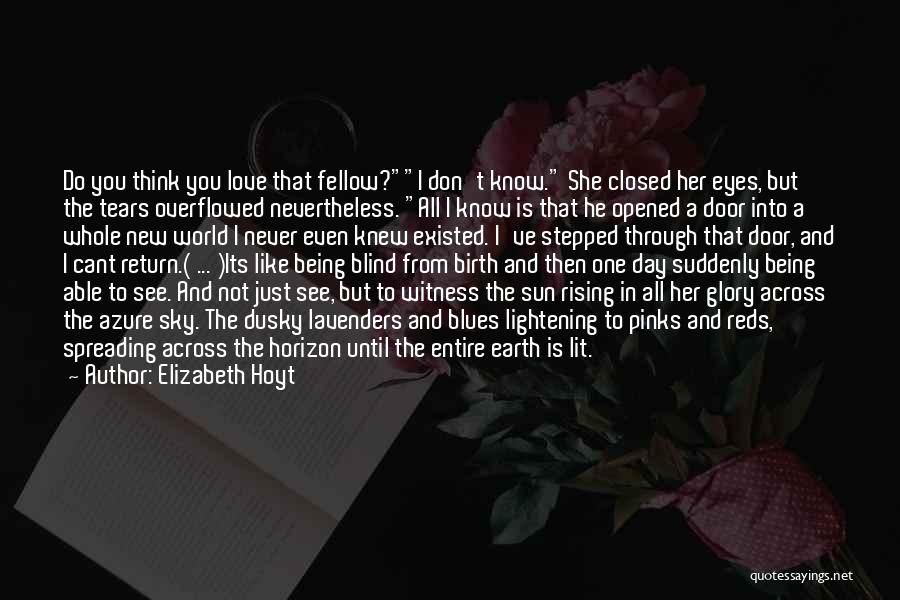 Elizabeth Hoyt Quotes: Do You Think You Love That Fellow?i Don't Know. She Closed Her Eyes, But The Tears Overflowed Nevertheless. All I