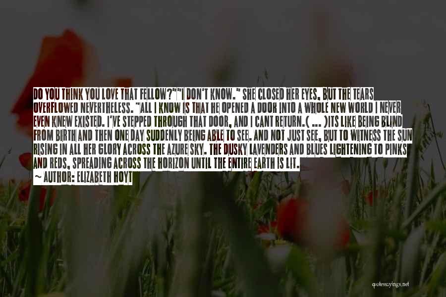 Elizabeth Hoyt Quotes: Do You Think You Love That Fellow?i Don't Know. She Closed Her Eyes, But The Tears Overflowed Nevertheless. All I