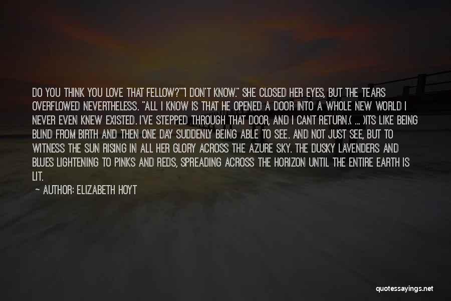 Elizabeth Hoyt Quotes: Do You Think You Love That Fellow?i Don't Know. She Closed Her Eyes, But The Tears Overflowed Nevertheless. All I