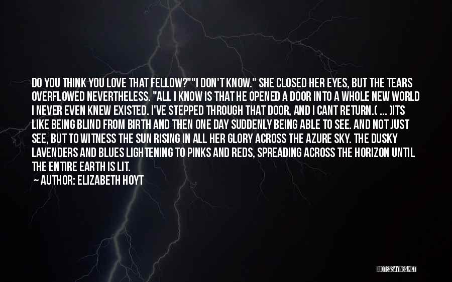 Elizabeth Hoyt Quotes: Do You Think You Love That Fellow?i Don't Know. She Closed Her Eyes, But The Tears Overflowed Nevertheless. All I