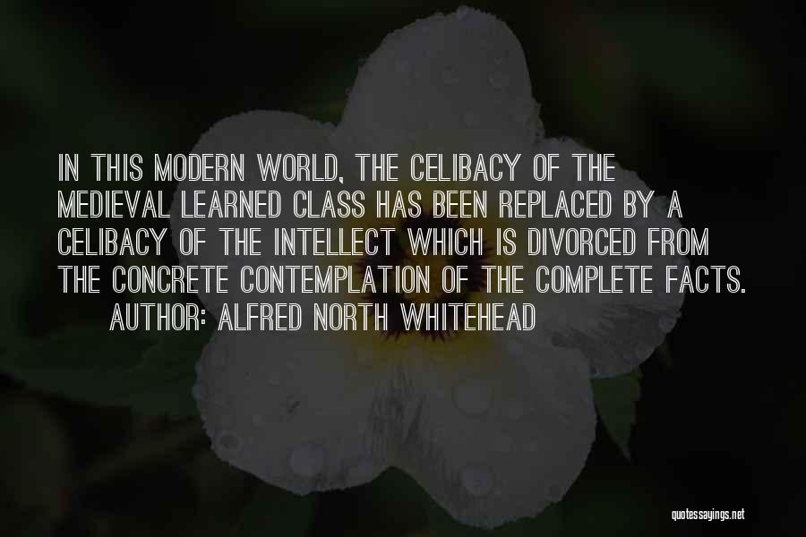 Alfred North Whitehead Quotes: In This Modern World, The Celibacy Of The Medieval Learned Class Has Been Replaced By A Celibacy Of The Intellect
