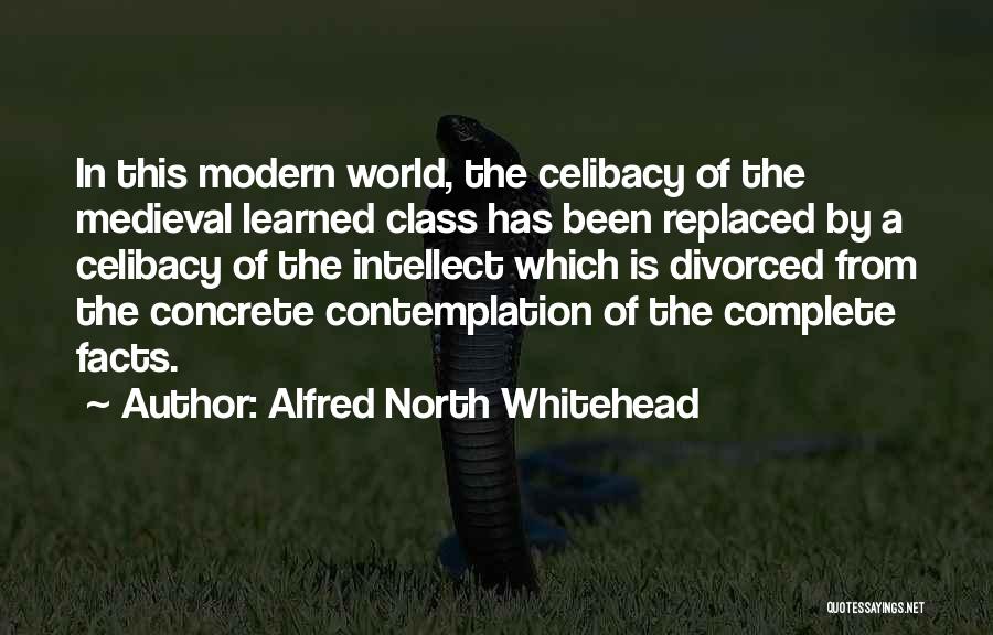 Alfred North Whitehead Quotes: In This Modern World, The Celibacy Of The Medieval Learned Class Has Been Replaced By A Celibacy Of The Intellect