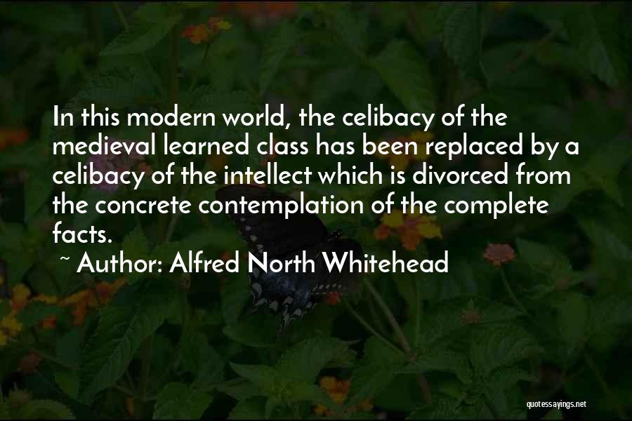 Alfred North Whitehead Quotes: In This Modern World, The Celibacy Of The Medieval Learned Class Has Been Replaced By A Celibacy Of The Intellect