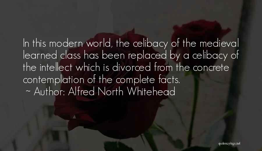 Alfred North Whitehead Quotes: In This Modern World, The Celibacy Of The Medieval Learned Class Has Been Replaced By A Celibacy Of The Intellect