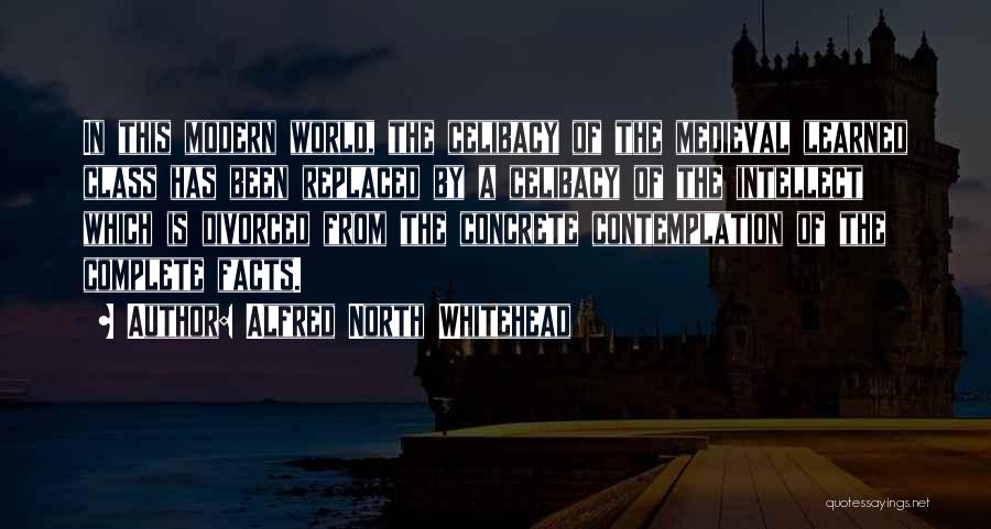 Alfred North Whitehead Quotes: In This Modern World, The Celibacy Of The Medieval Learned Class Has Been Replaced By A Celibacy Of The Intellect