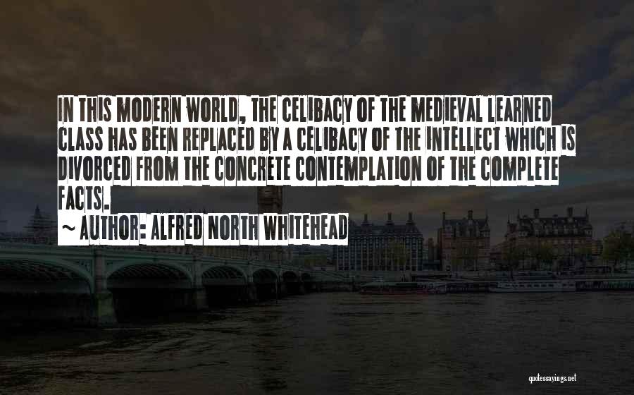 Alfred North Whitehead Quotes: In This Modern World, The Celibacy Of The Medieval Learned Class Has Been Replaced By A Celibacy Of The Intellect