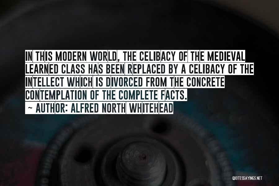 Alfred North Whitehead Quotes: In This Modern World, The Celibacy Of The Medieval Learned Class Has Been Replaced By A Celibacy Of The Intellect