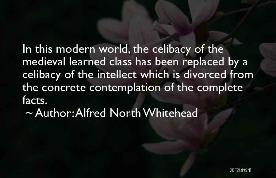 Alfred North Whitehead Quotes: In This Modern World, The Celibacy Of The Medieval Learned Class Has Been Replaced By A Celibacy Of The Intellect