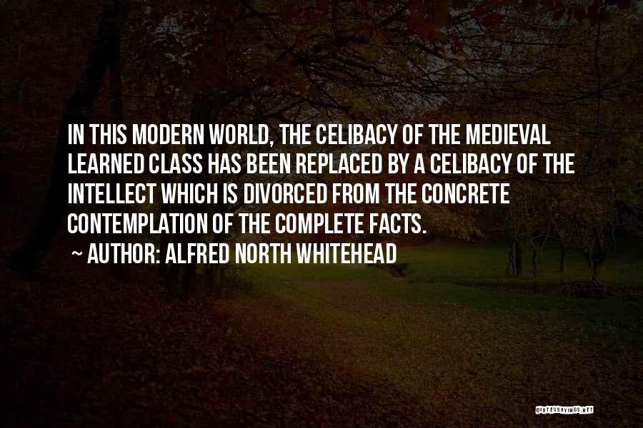 Alfred North Whitehead Quotes: In This Modern World, The Celibacy Of The Medieval Learned Class Has Been Replaced By A Celibacy Of The Intellect