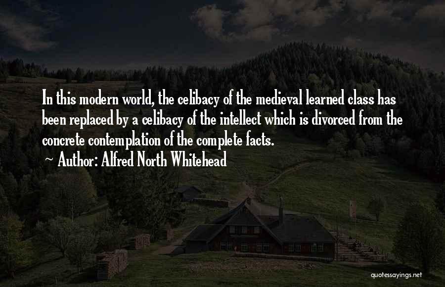 Alfred North Whitehead Quotes: In This Modern World, The Celibacy Of The Medieval Learned Class Has Been Replaced By A Celibacy Of The Intellect