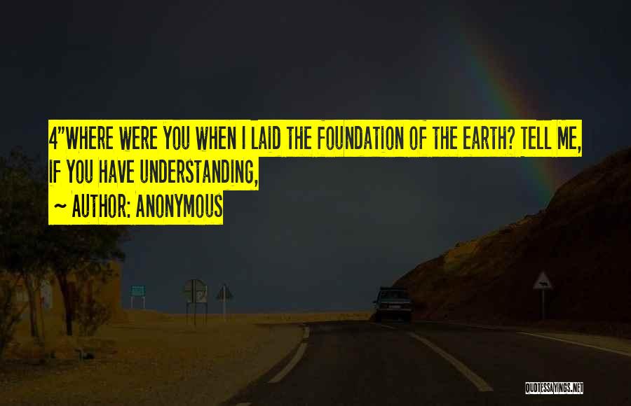 Anonymous Quotes: 4where Were You When I Laid The Foundation Of The Earth? Tell Me, If You Have Understanding,