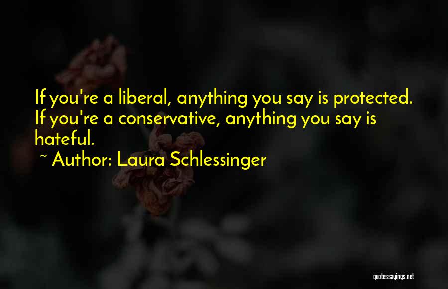 Laura Schlessinger Quotes: If You're A Liberal, Anything You Say Is Protected. If You're A Conservative, Anything You Say Is Hateful.