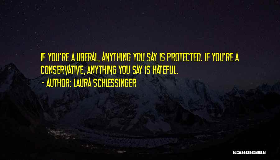 Laura Schlessinger Quotes: If You're A Liberal, Anything You Say Is Protected. If You're A Conservative, Anything You Say Is Hateful.