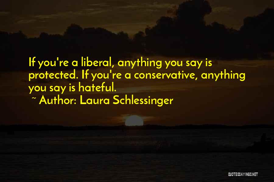 Laura Schlessinger Quotes: If You're A Liberal, Anything You Say Is Protected. If You're A Conservative, Anything You Say Is Hateful.