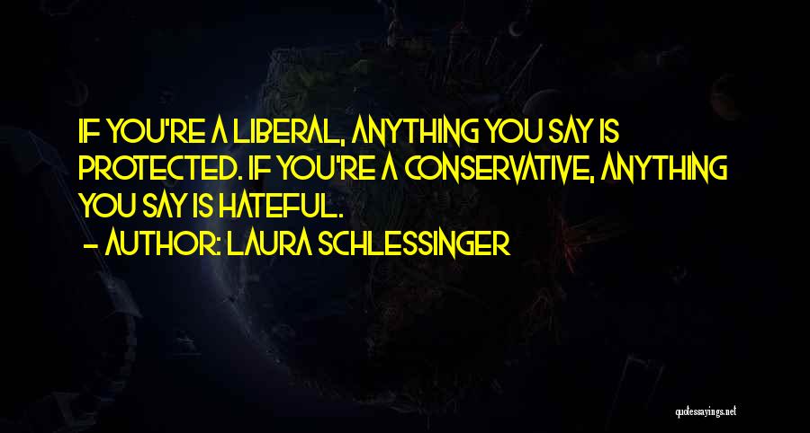 Laura Schlessinger Quotes: If You're A Liberal, Anything You Say Is Protected. If You're A Conservative, Anything You Say Is Hateful.