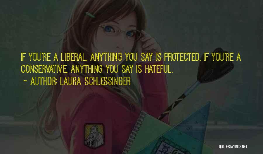 Laura Schlessinger Quotes: If You're A Liberal, Anything You Say Is Protected. If You're A Conservative, Anything You Say Is Hateful.