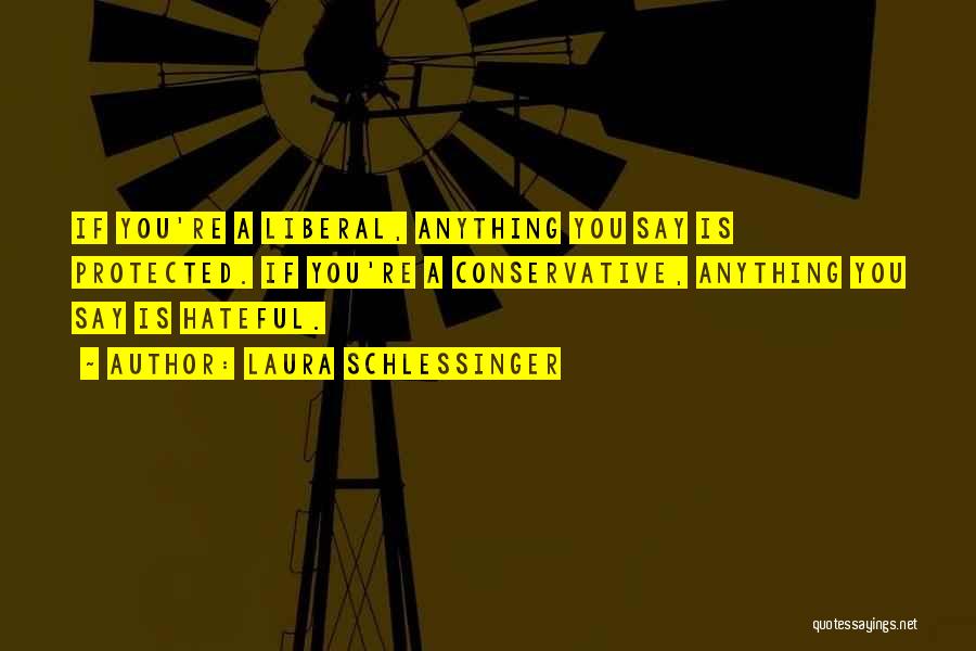Laura Schlessinger Quotes: If You're A Liberal, Anything You Say Is Protected. If You're A Conservative, Anything You Say Is Hateful.