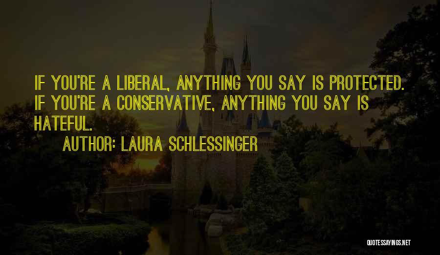 Laura Schlessinger Quotes: If You're A Liberal, Anything You Say Is Protected. If You're A Conservative, Anything You Say Is Hateful.