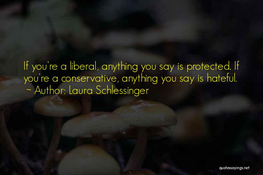 Laura Schlessinger Quotes: If You're A Liberal, Anything You Say Is Protected. If You're A Conservative, Anything You Say Is Hateful.