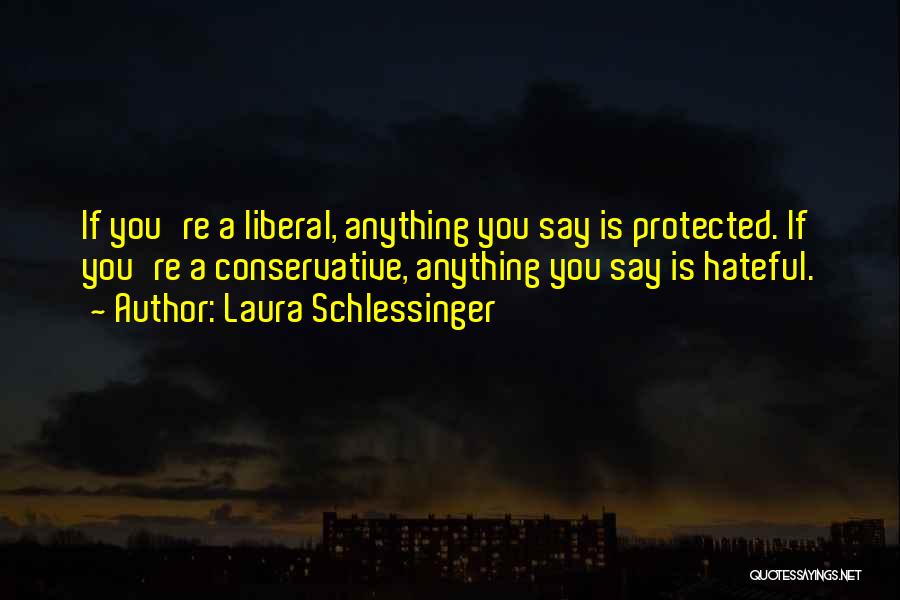 Laura Schlessinger Quotes: If You're A Liberal, Anything You Say Is Protected. If You're A Conservative, Anything You Say Is Hateful.