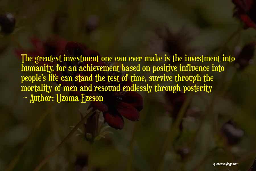 Uzoma Ezeson Quotes: The Greatest Investment One Can Ever Make Is The Investment Into Humanity, For An Achievement Based On Positive Influence Into
