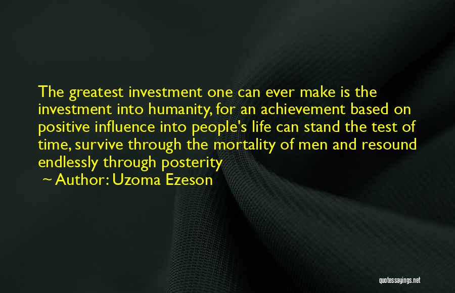 Uzoma Ezeson Quotes: The Greatest Investment One Can Ever Make Is The Investment Into Humanity, For An Achievement Based On Positive Influence Into