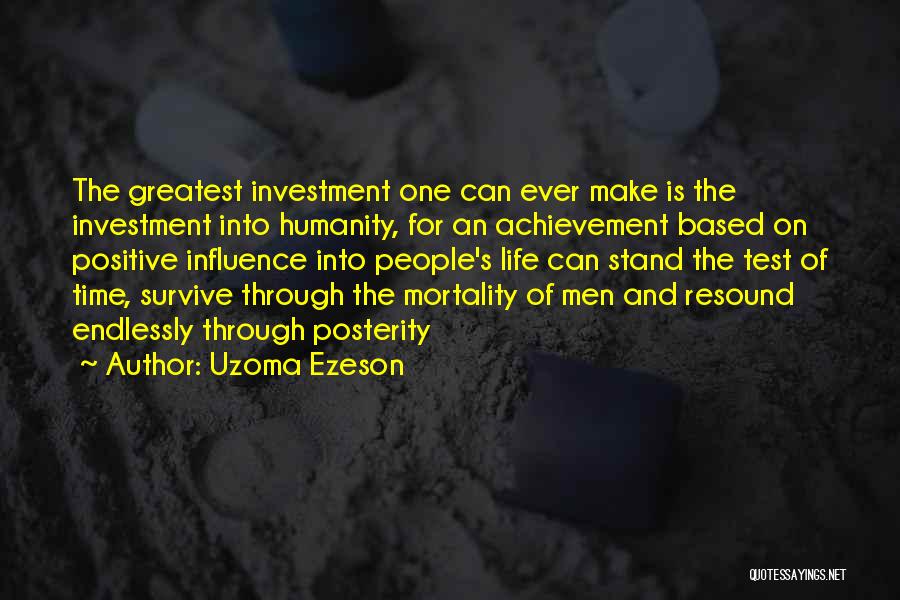 Uzoma Ezeson Quotes: The Greatest Investment One Can Ever Make Is The Investment Into Humanity, For An Achievement Based On Positive Influence Into