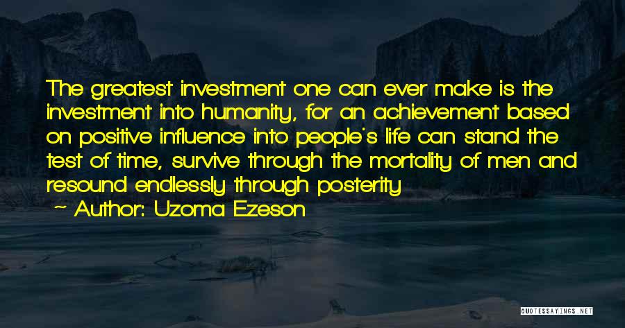 Uzoma Ezeson Quotes: The Greatest Investment One Can Ever Make Is The Investment Into Humanity, For An Achievement Based On Positive Influence Into