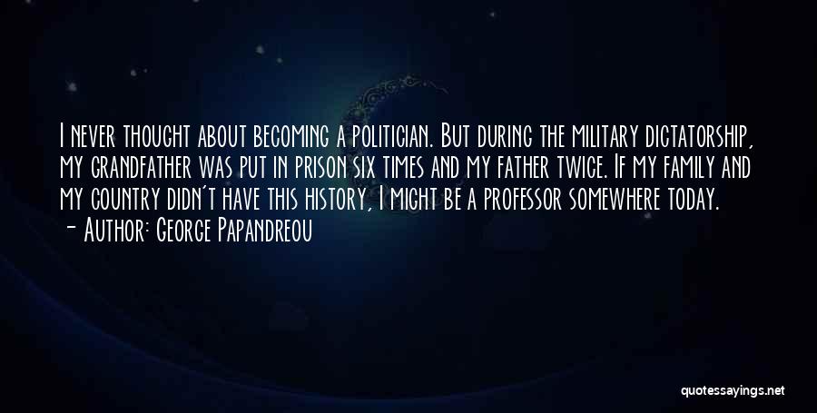 George Papandreou Quotes: I Never Thought About Becoming A Politician. But During The Military Dictatorship, My Grandfather Was Put In Prison Six Times