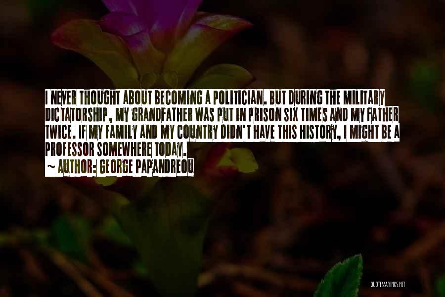 George Papandreou Quotes: I Never Thought About Becoming A Politician. But During The Military Dictatorship, My Grandfather Was Put In Prison Six Times