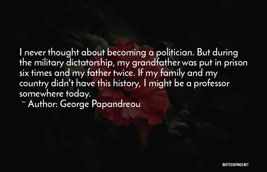 George Papandreou Quotes: I Never Thought About Becoming A Politician. But During The Military Dictatorship, My Grandfather Was Put In Prison Six Times