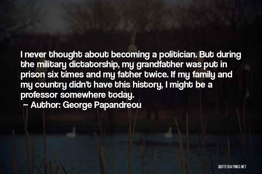 George Papandreou Quotes: I Never Thought About Becoming A Politician. But During The Military Dictatorship, My Grandfather Was Put In Prison Six Times