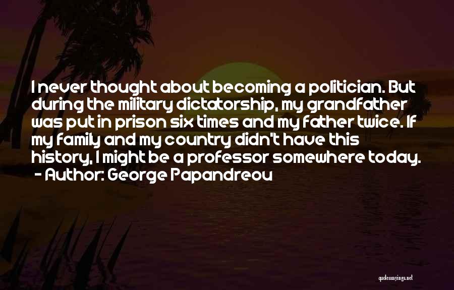 George Papandreou Quotes: I Never Thought About Becoming A Politician. But During The Military Dictatorship, My Grandfather Was Put In Prison Six Times
