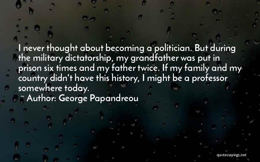 George Papandreou Quotes: I Never Thought About Becoming A Politician. But During The Military Dictatorship, My Grandfather Was Put In Prison Six Times