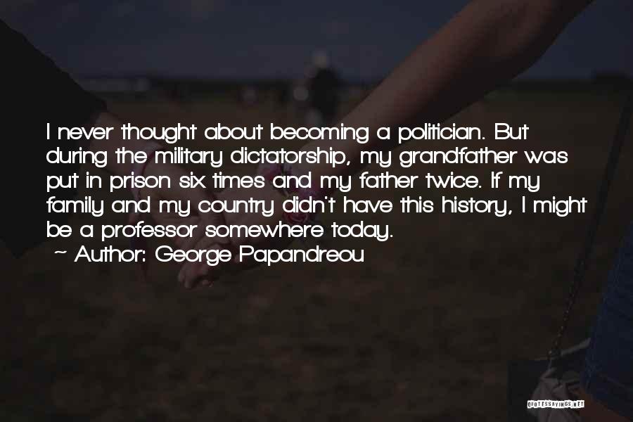 George Papandreou Quotes: I Never Thought About Becoming A Politician. But During The Military Dictatorship, My Grandfather Was Put In Prison Six Times