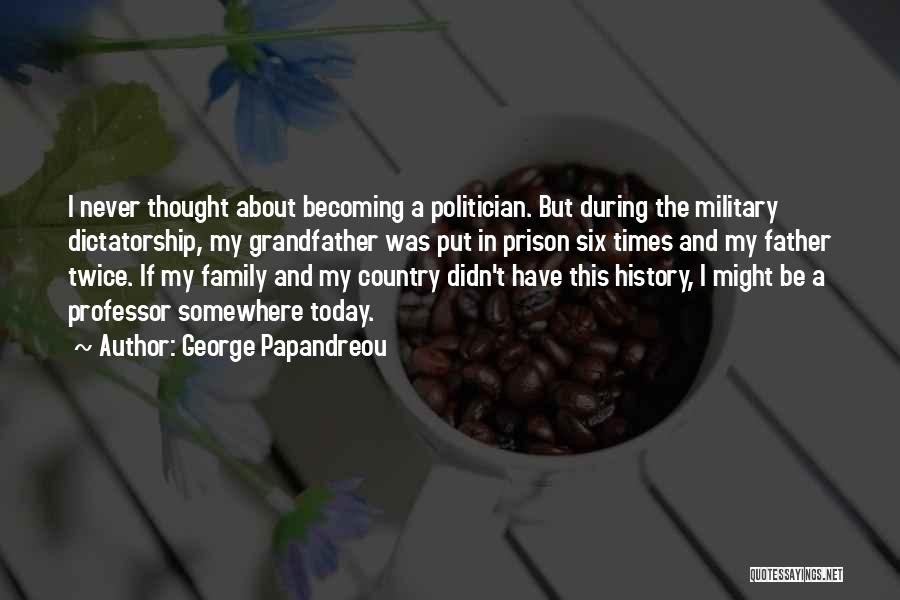 George Papandreou Quotes: I Never Thought About Becoming A Politician. But During The Military Dictatorship, My Grandfather Was Put In Prison Six Times