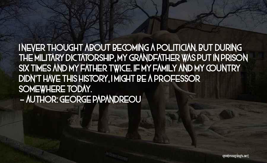 George Papandreou Quotes: I Never Thought About Becoming A Politician. But During The Military Dictatorship, My Grandfather Was Put In Prison Six Times