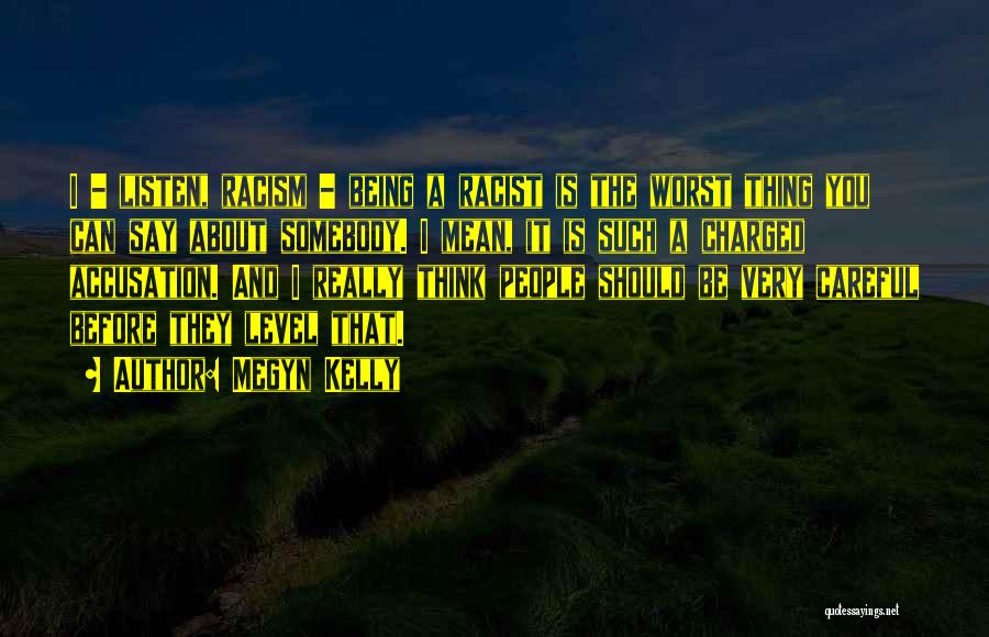 Megyn Kelly Quotes: I - Listen, Racism - Being A Racist Is The Worst Thing You Can Say About Somebody. I Mean, It