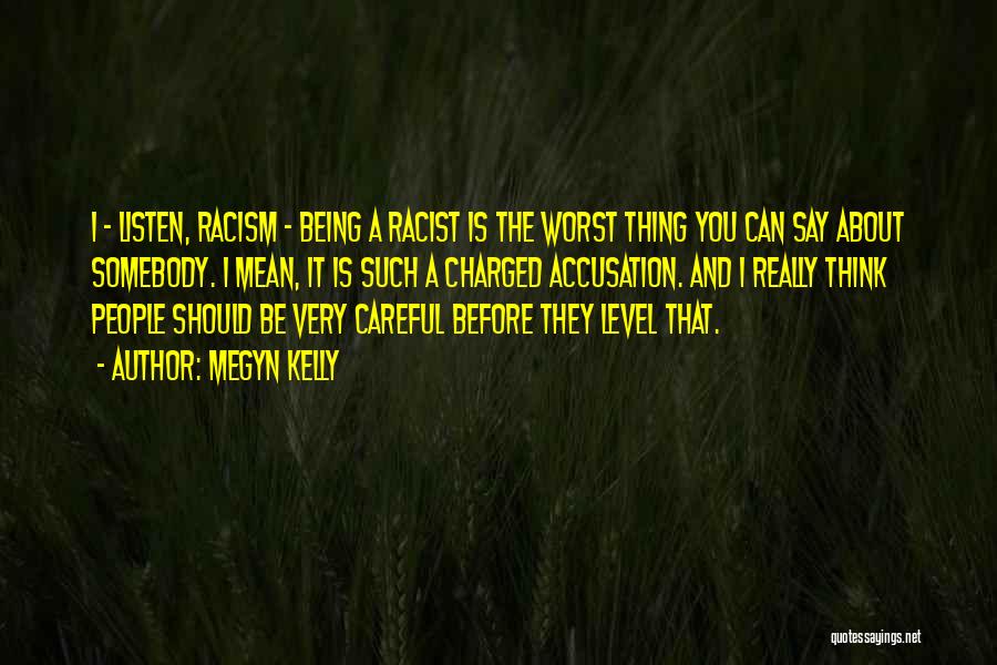 Megyn Kelly Quotes: I - Listen, Racism - Being A Racist Is The Worst Thing You Can Say About Somebody. I Mean, It