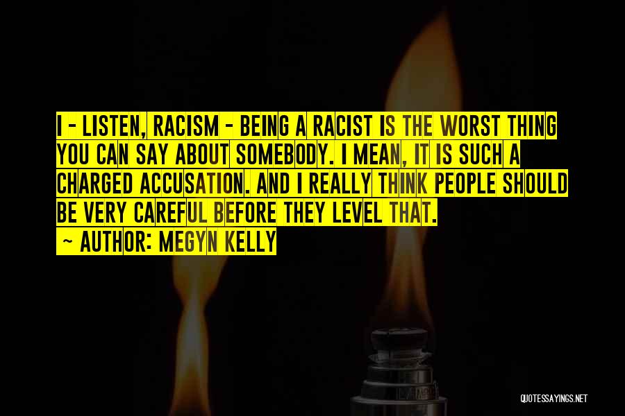 Megyn Kelly Quotes: I - Listen, Racism - Being A Racist Is The Worst Thing You Can Say About Somebody. I Mean, It