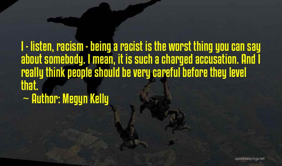 Megyn Kelly Quotes: I - Listen, Racism - Being A Racist Is The Worst Thing You Can Say About Somebody. I Mean, It