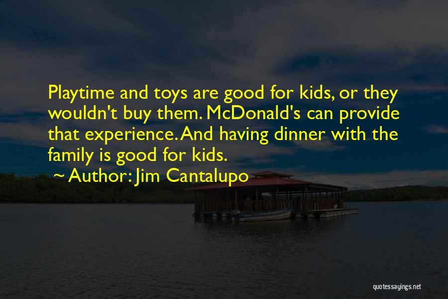 Jim Cantalupo Quotes: Playtime And Toys Are Good For Kids, Or They Wouldn't Buy Them. Mcdonald's Can Provide That Experience. And Having Dinner