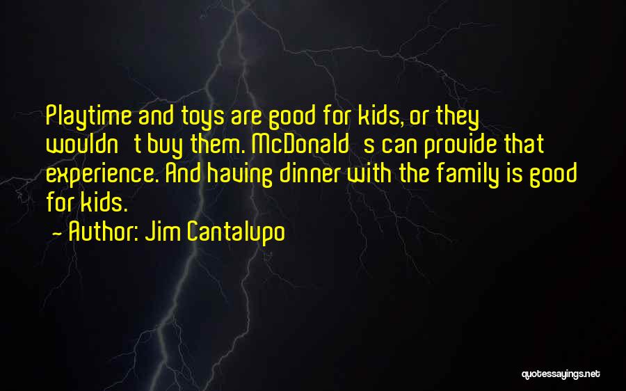 Jim Cantalupo Quotes: Playtime And Toys Are Good For Kids, Or They Wouldn't Buy Them. Mcdonald's Can Provide That Experience. And Having Dinner